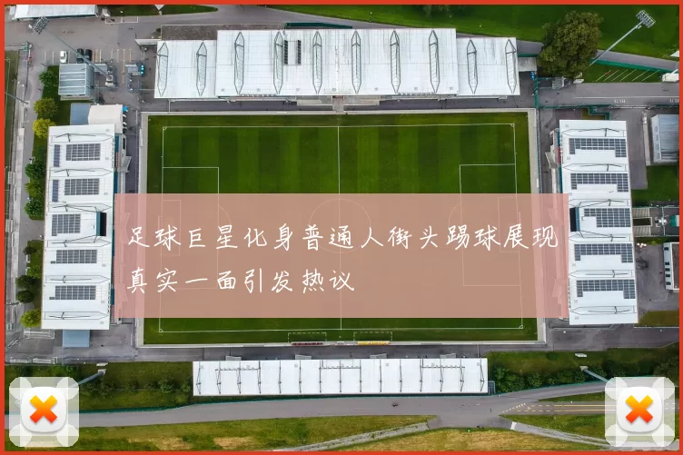 足球巨星化身普通人街头踢球展现真实一面引发热议