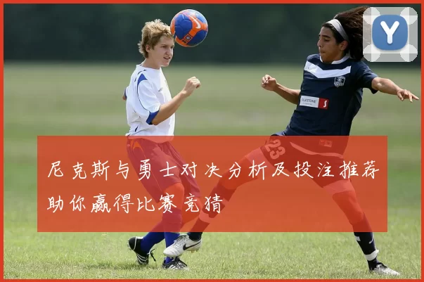 尼克斯与勇士对决分析及投注推荐助你赢得比赛竞猜