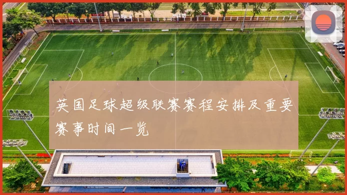 英国足球超级联赛赛程安排及重要赛事时间一览